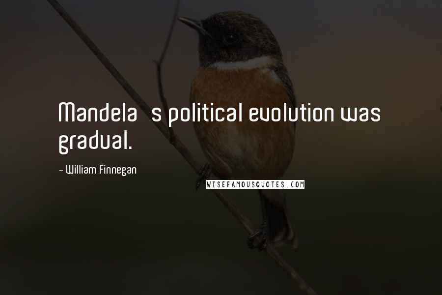 William Finnegan Quotes: Mandela's political evolution was gradual.