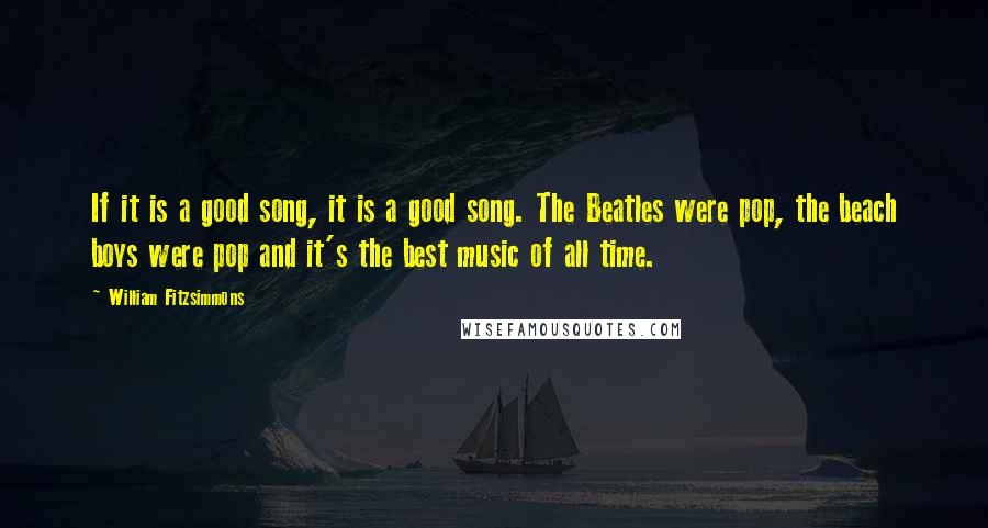 William Fitzsimmons Quotes: If it is a good song, it is a good song. The Beatles were pop, the beach boys were pop and it's the best music of all time.