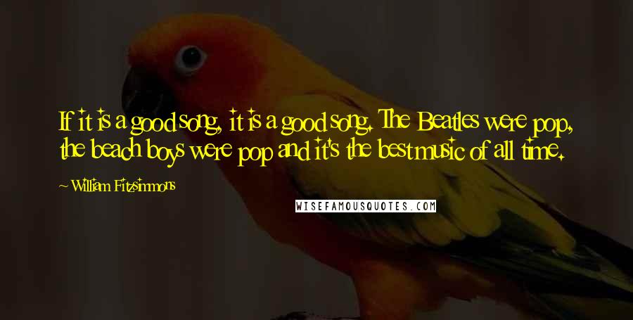 William Fitzsimmons Quotes: If it is a good song, it is a good song. The Beatles were pop, the beach boys were pop and it's the best music of all time.