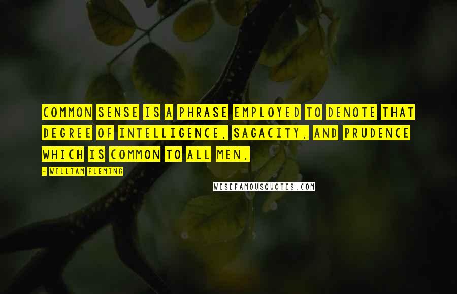 William Fleming Quotes: Common sense is a phrase employed to denote that degree of intelligence, sagacity, and prudence which is common to all men.