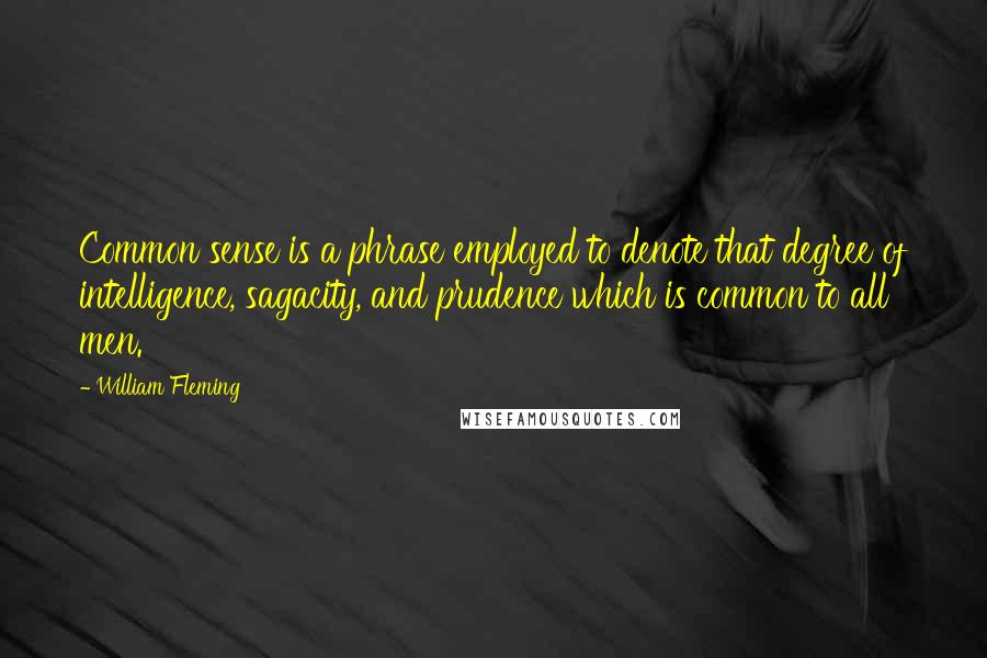 William Fleming Quotes: Common sense is a phrase employed to denote that degree of intelligence, sagacity, and prudence which is common to all men.