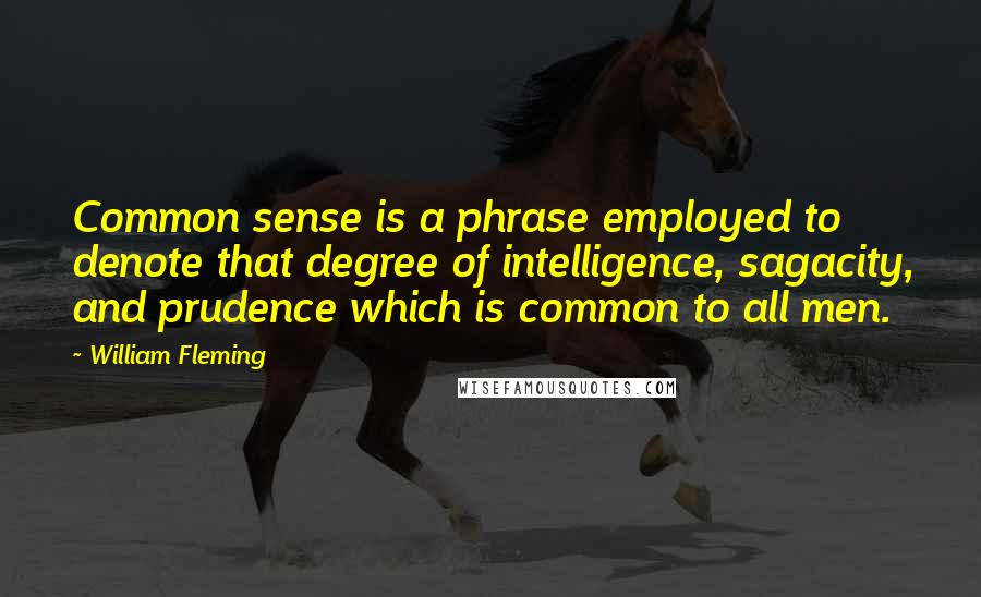 William Fleming Quotes: Common sense is a phrase employed to denote that degree of intelligence, sagacity, and prudence which is common to all men.