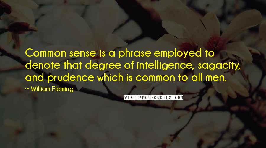 William Fleming Quotes: Common sense is a phrase employed to denote that degree of intelligence, sagacity, and prudence which is common to all men.