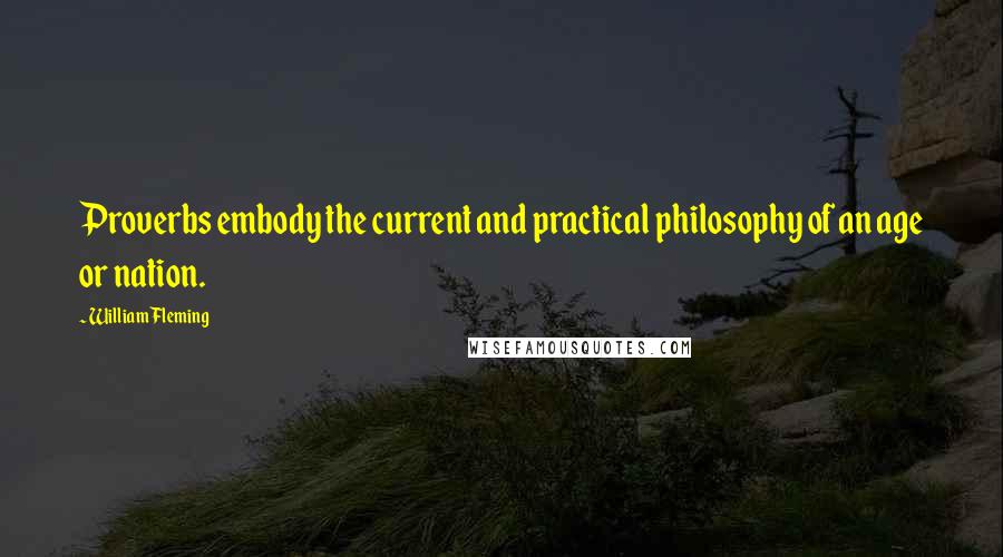 William Fleming Quotes: Proverbs embody the current and practical philosophy of an age or nation.