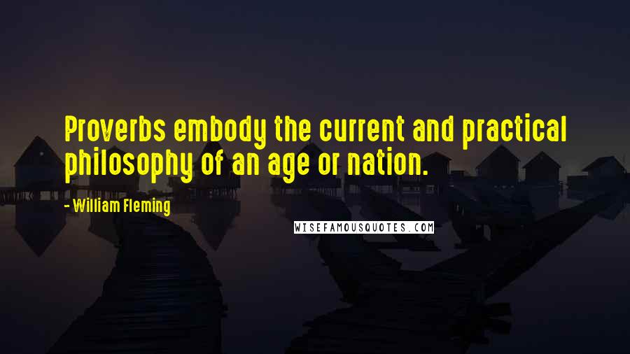 William Fleming Quotes: Proverbs embody the current and practical philosophy of an age or nation.