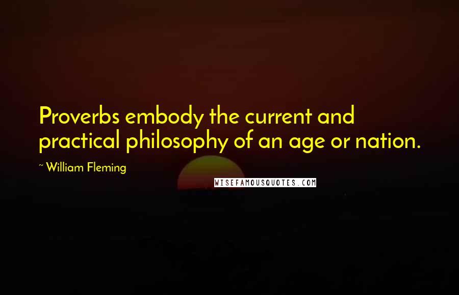 William Fleming Quotes: Proverbs embody the current and practical philosophy of an age or nation.