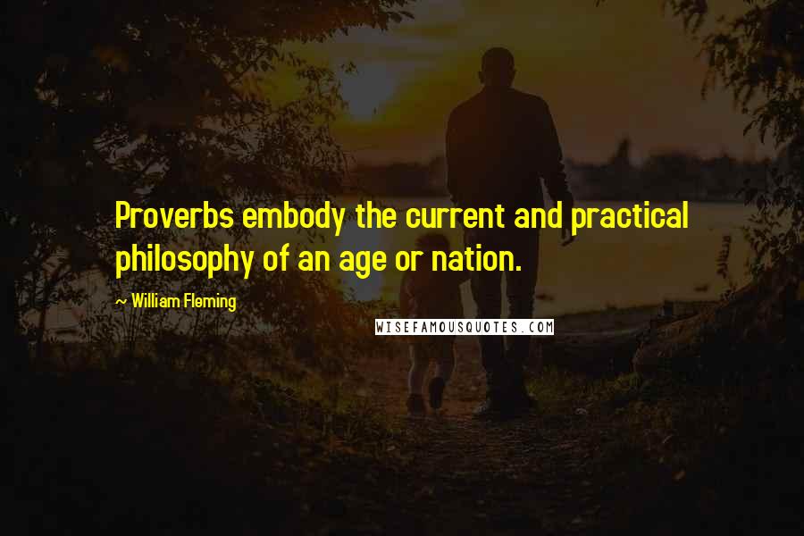 William Fleming Quotes: Proverbs embody the current and practical philosophy of an age or nation.