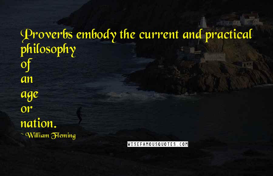 William Fleming Quotes: Proverbs embody the current and practical philosophy of an age or nation.