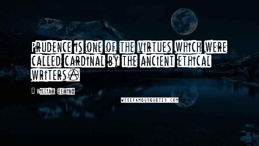 William Fleming Quotes: Prudence is one of the virtues which were called cardinal by the ancient ethical writers.