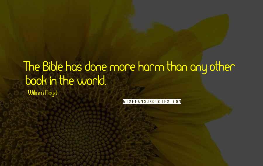 William Floyd Quotes: The Bible has done more harm than any other book in the world.