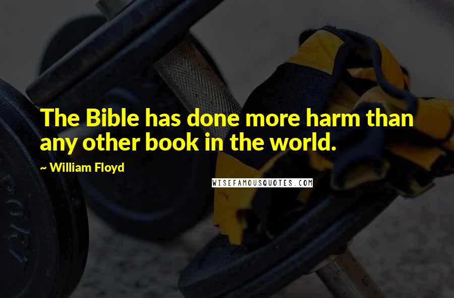 William Floyd Quotes: The Bible has done more harm than any other book in the world.