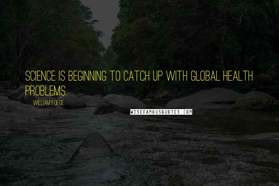 William Foege Quotes: Science is beginning to catch up with global health problems.