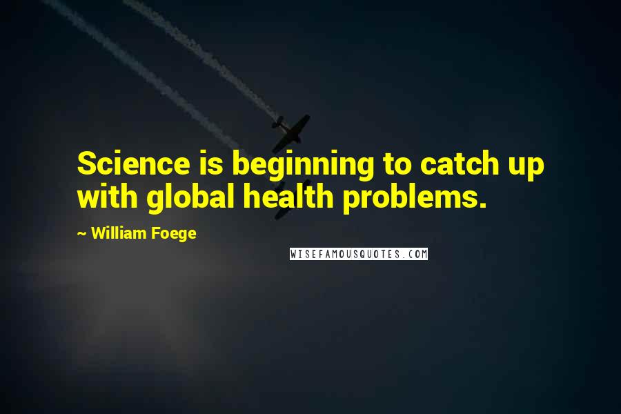 William Foege Quotes: Science is beginning to catch up with global health problems.