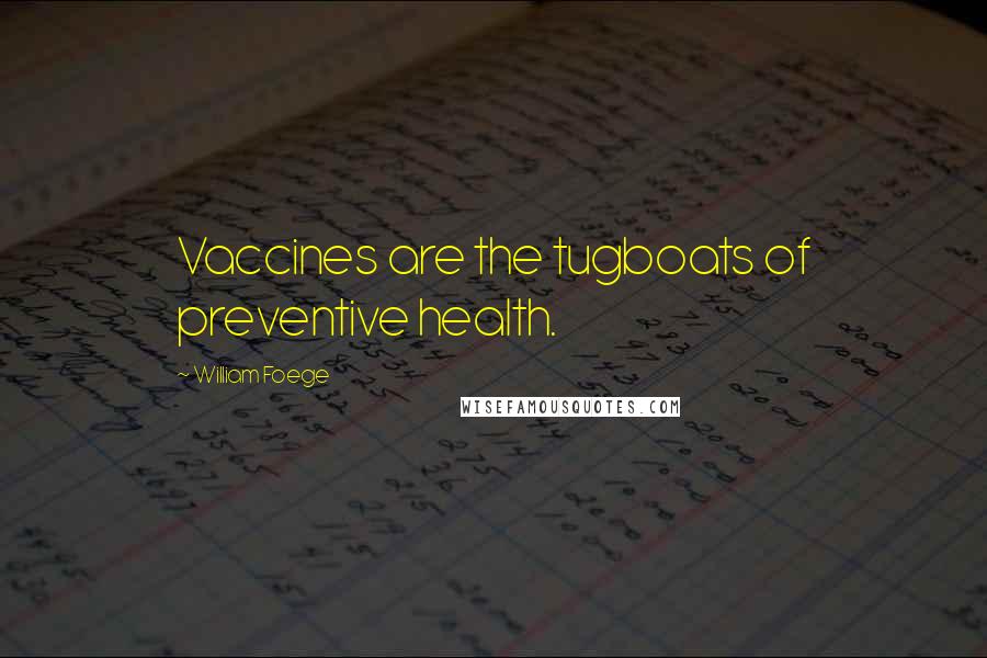 William Foege Quotes: Vaccines are the tugboats of preventive health.