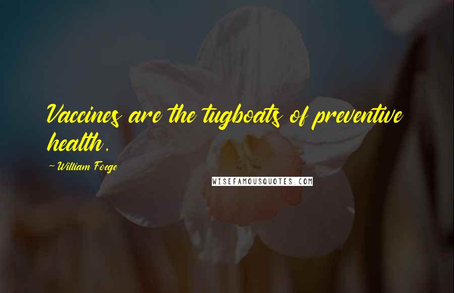 William Foege Quotes: Vaccines are the tugboats of preventive health.