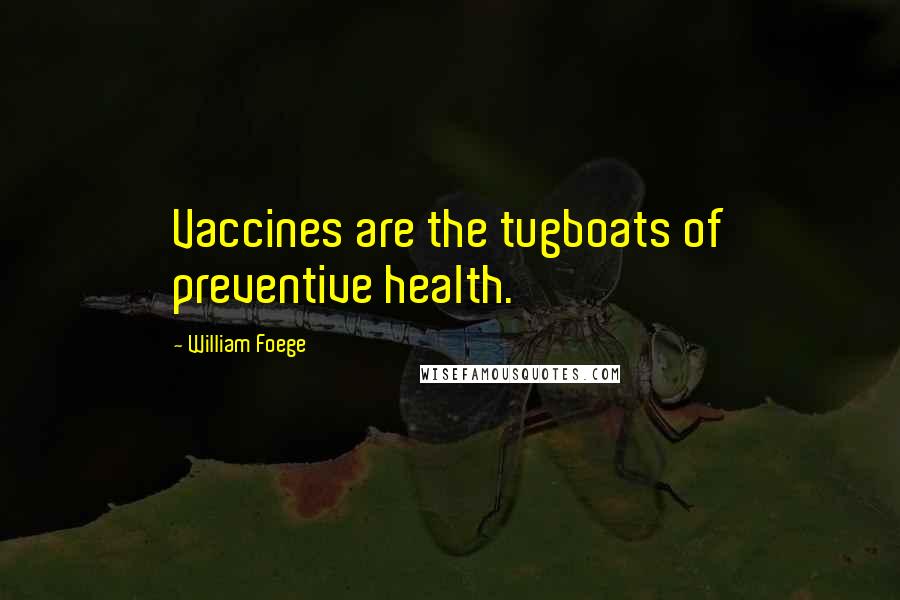 William Foege Quotes: Vaccines are the tugboats of preventive health.