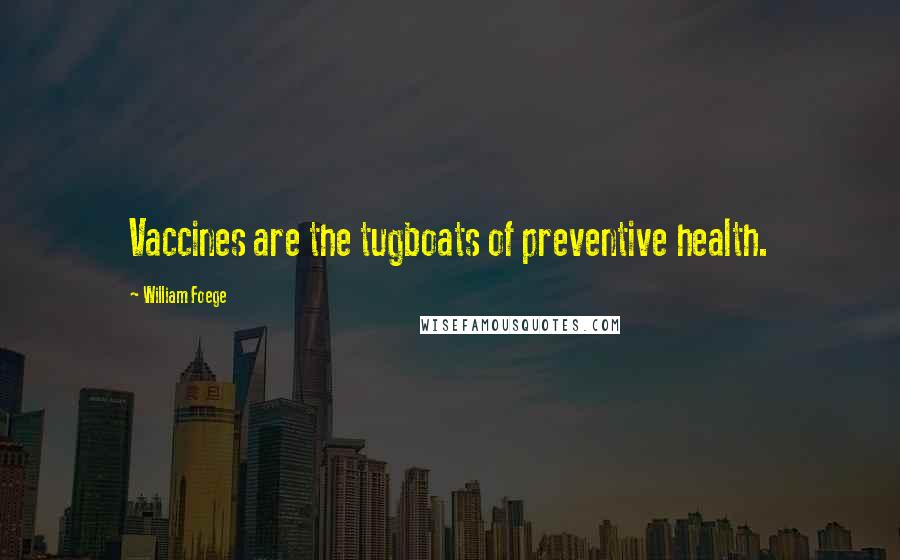 William Foege Quotes: Vaccines are the tugboats of preventive health.