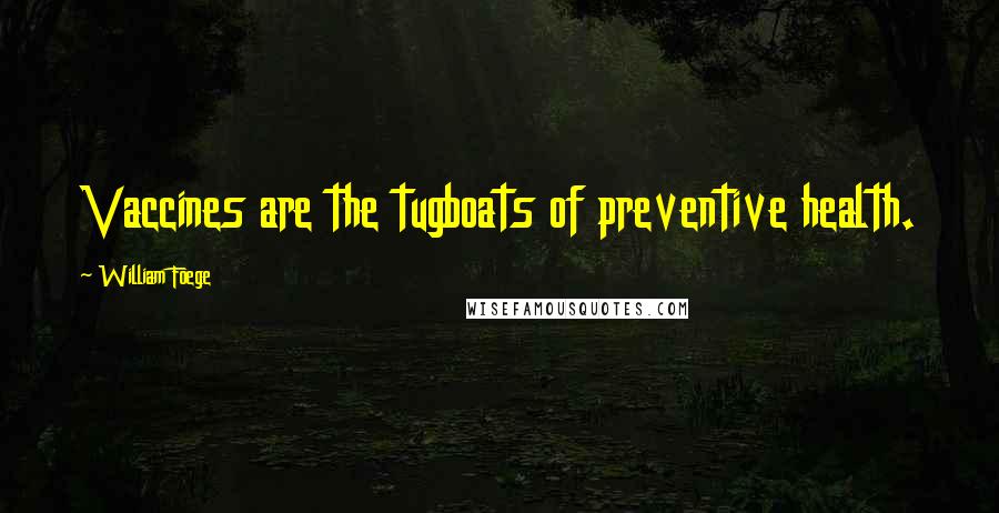 William Foege Quotes: Vaccines are the tugboats of preventive health.