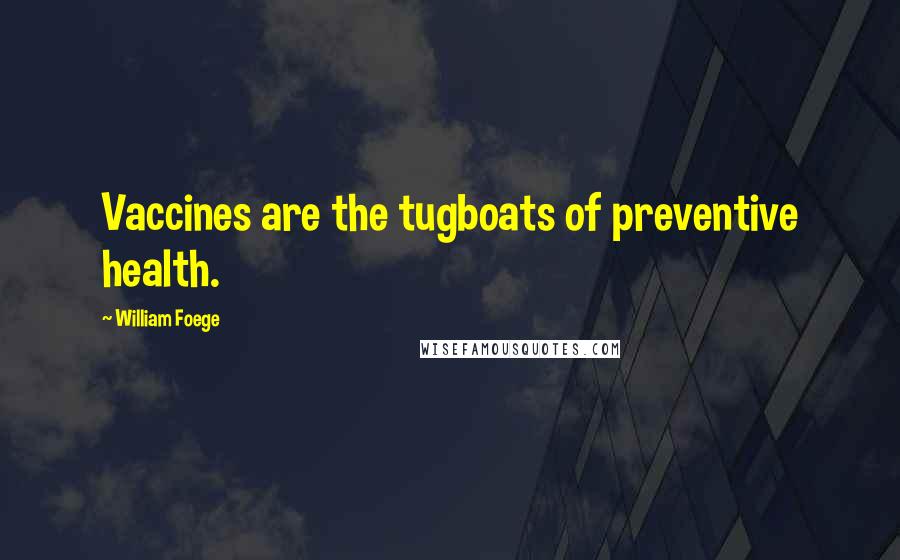 William Foege Quotes: Vaccines are the tugboats of preventive health.