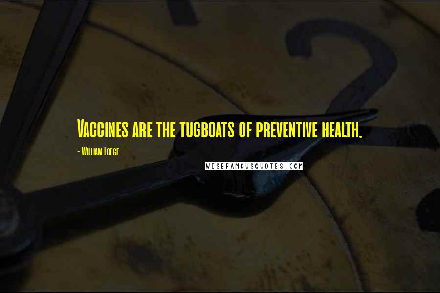 William Foege Quotes: Vaccines are the tugboats of preventive health.