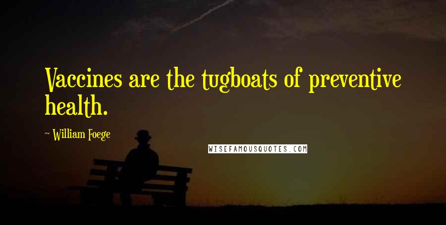 William Foege Quotes: Vaccines are the tugboats of preventive health.