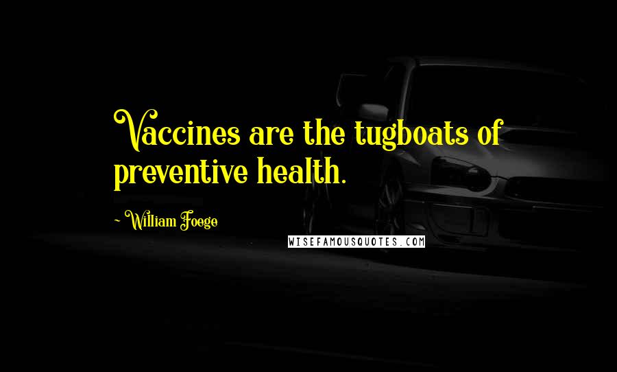 William Foege Quotes: Vaccines are the tugboats of preventive health.