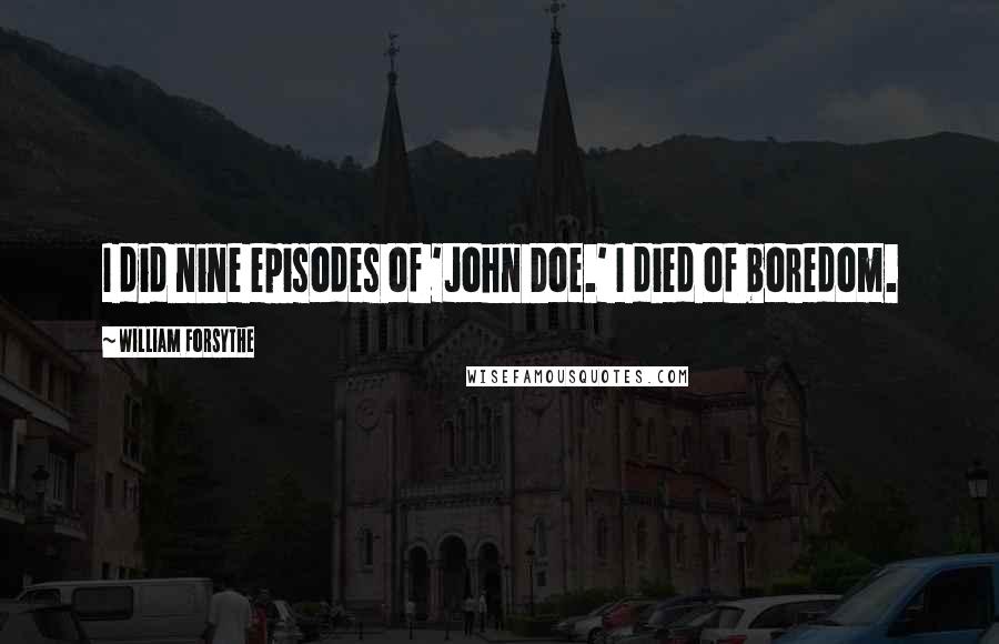 William Forsythe Quotes: I did nine episodes of 'John Doe.' I died of boredom.