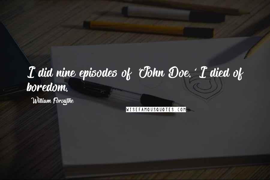 William Forsythe Quotes: I did nine episodes of 'John Doe.' I died of boredom.