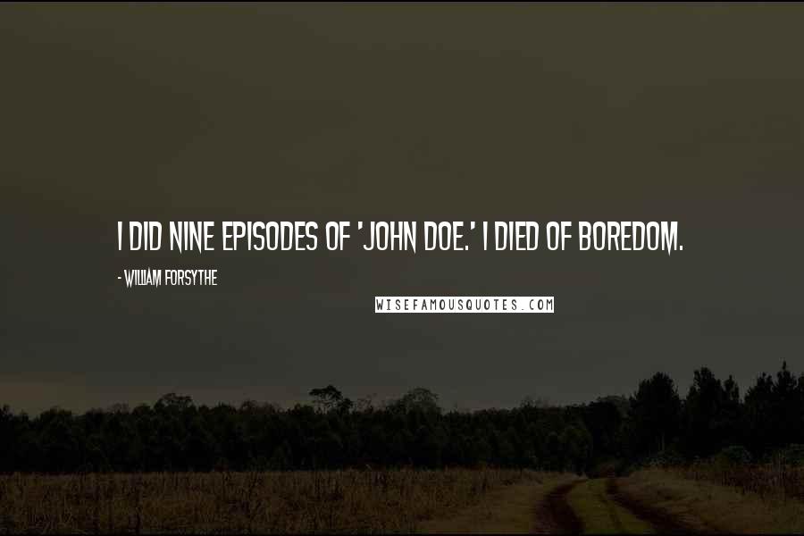 William Forsythe Quotes: I did nine episodes of 'John Doe.' I died of boredom.