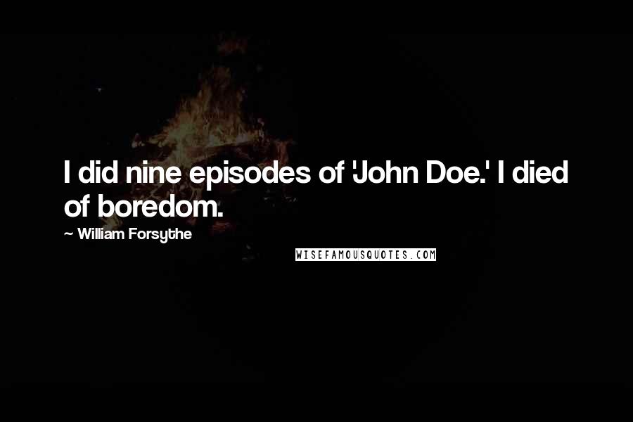 William Forsythe Quotes: I did nine episodes of 'John Doe.' I died of boredom.