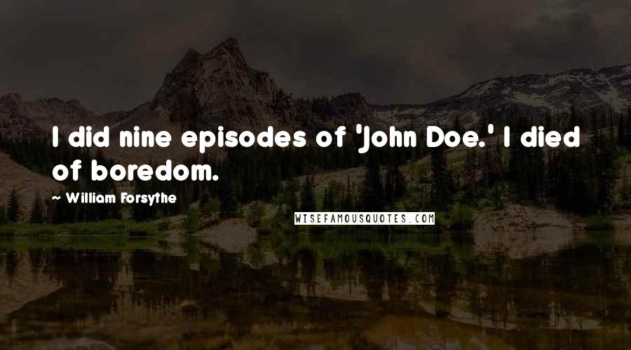 William Forsythe Quotes: I did nine episodes of 'John Doe.' I died of boredom.
