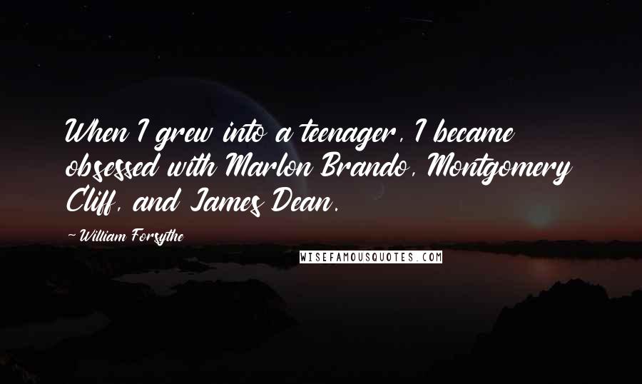 William Forsythe Quotes: When I grew into a teenager, I became obsessed with Marlon Brando, Montgomery Cliff, and James Dean.