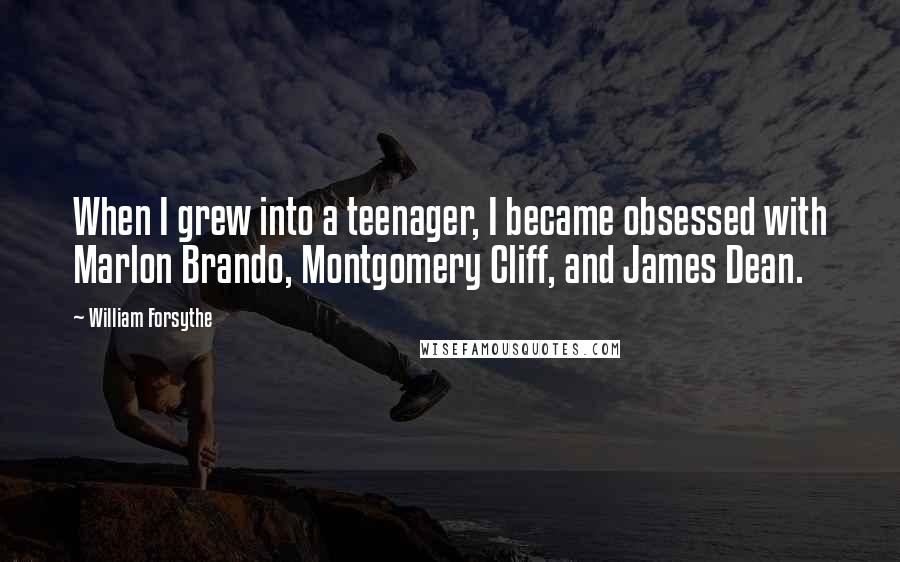William Forsythe Quotes: When I grew into a teenager, I became obsessed with Marlon Brando, Montgomery Cliff, and James Dean.