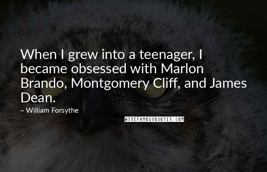 William Forsythe Quotes: When I grew into a teenager, I became obsessed with Marlon Brando, Montgomery Cliff, and James Dean.