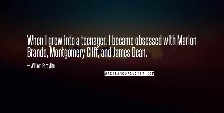 William Forsythe Quotes: When I grew into a teenager, I became obsessed with Marlon Brando, Montgomery Cliff, and James Dean.