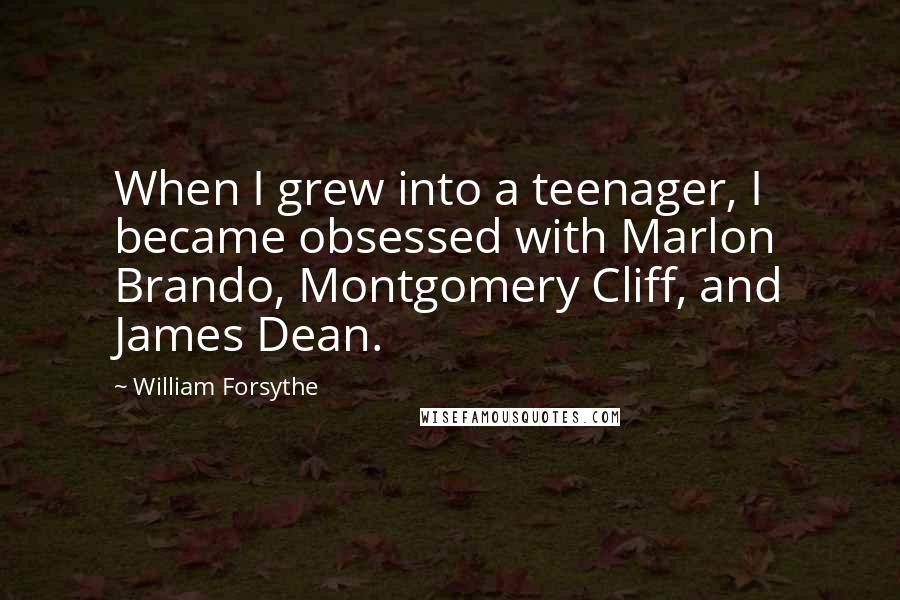 William Forsythe Quotes: When I grew into a teenager, I became obsessed with Marlon Brando, Montgomery Cliff, and James Dean.