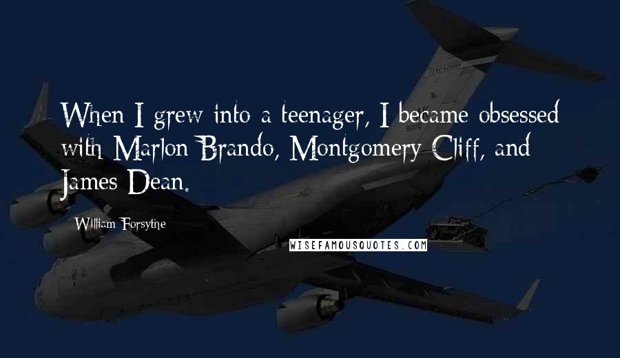 William Forsythe Quotes: When I grew into a teenager, I became obsessed with Marlon Brando, Montgomery Cliff, and James Dean.