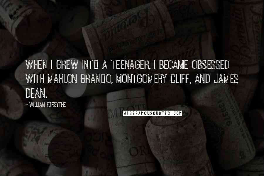 William Forsythe Quotes: When I grew into a teenager, I became obsessed with Marlon Brando, Montgomery Cliff, and James Dean.
