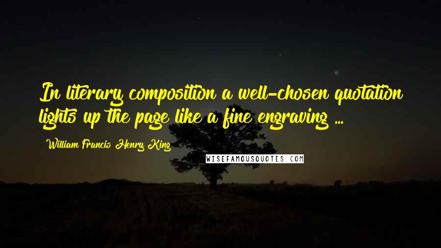 William Francis Henry King Quotes: In literary composition a well-chosen quotation lights up the page like a fine engraving ...