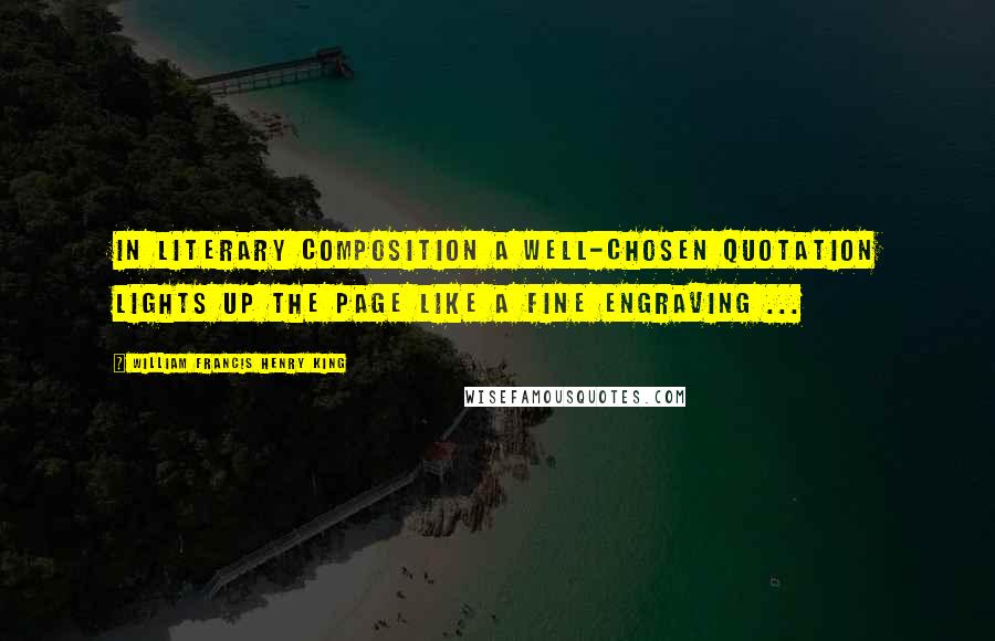 William Francis Henry King Quotes: In literary composition a well-chosen quotation lights up the page like a fine engraving ...