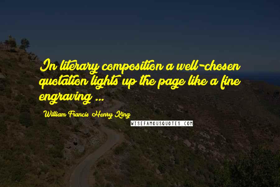 William Francis Henry King Quotes: In literary composition a well-chosen quotation lights up the page like a fine engraving ...