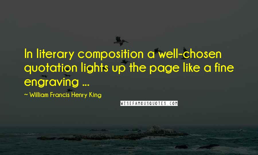 William Francis Henry King Quotes: In literary composition a well-chosen quotation lights up the page like a fine engraving ...