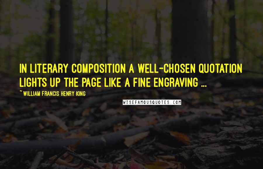 William Francis Henry King Quotes: In literary composition a well-chosen quotation lights up the page like a fine engraving ...