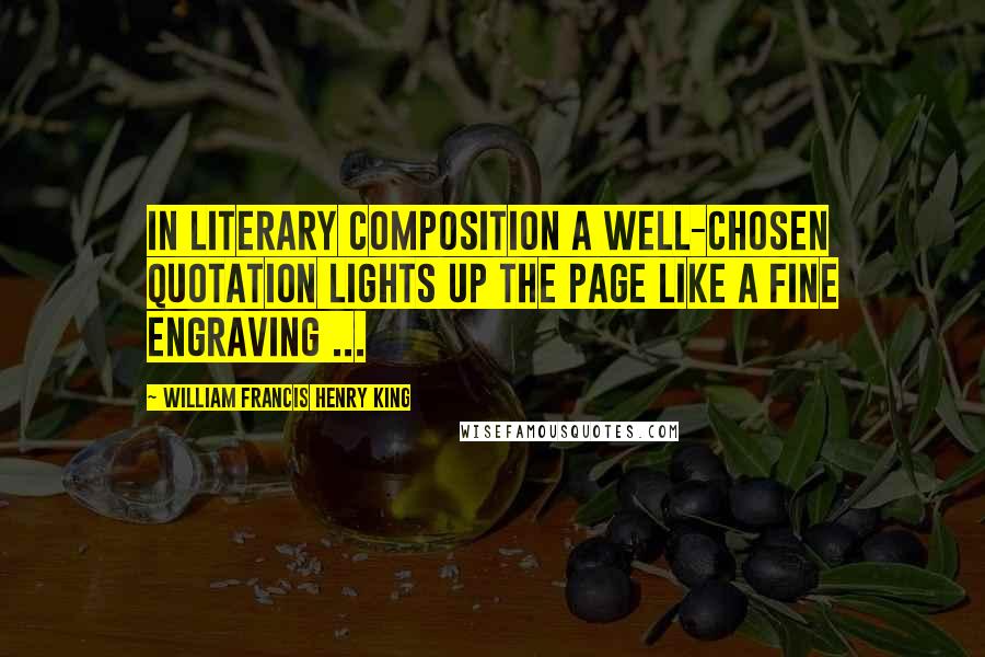 William Francis Henry King Quotes: In literary composition a well-chosen quotation lights up the page like a fine engraving ...