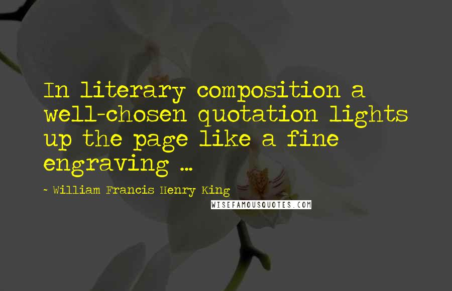 William Francis Henry King Quotes: In literary composition a well-chosen quotation lights up the page like a fine engraving ...