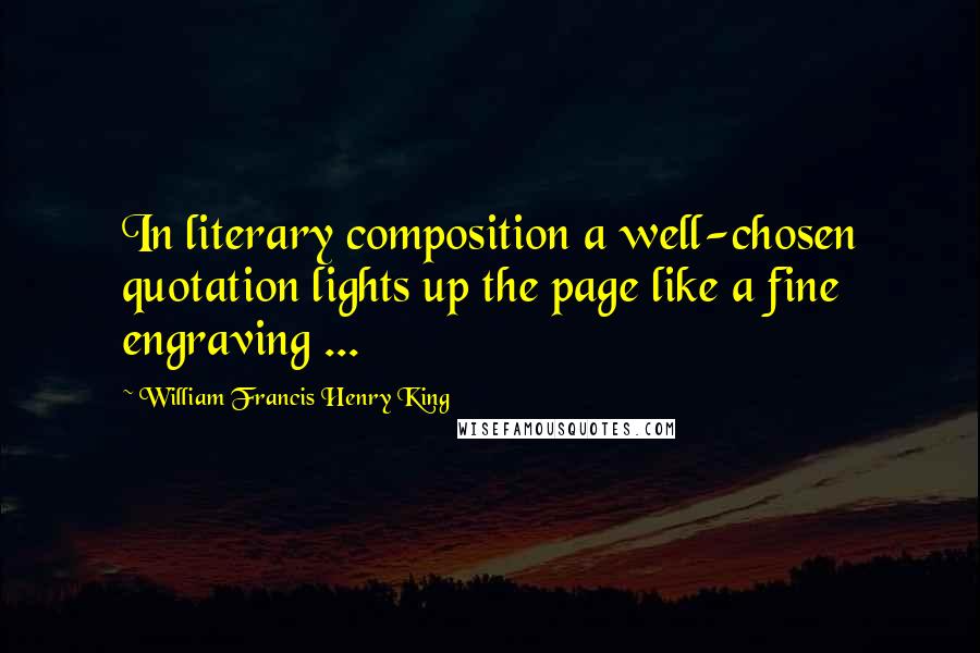 William Francis Henry King Quotes: In literary composition a well-chosen quotation lights up the page like a fine engraving ...