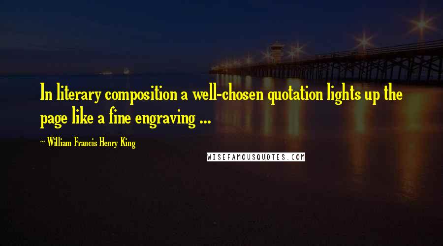 William Francis Henry King Quotes: In literary composition a well-chosen quotation lights up the page like a fine engraving ...