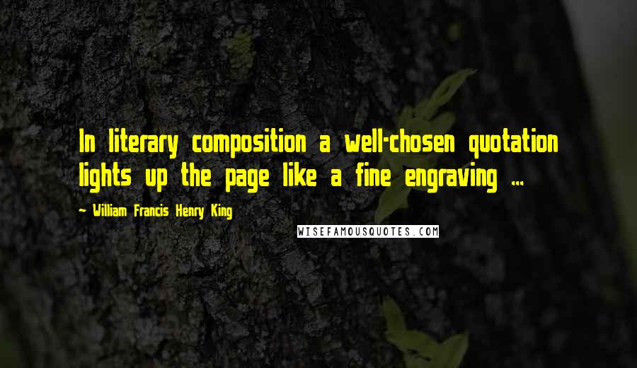 William Francis Henry King Quotes: In literary composition a well-chosen quotation lights up the page like a fine engraving ...