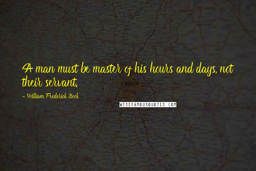 William Frederick Book Quotes: A man must be master of his hours and days, not their servant.