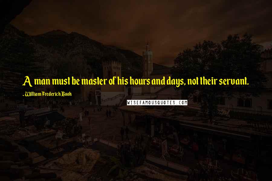 William Frederick Book Quotes: A man must be master of his hours and days, not their servant.